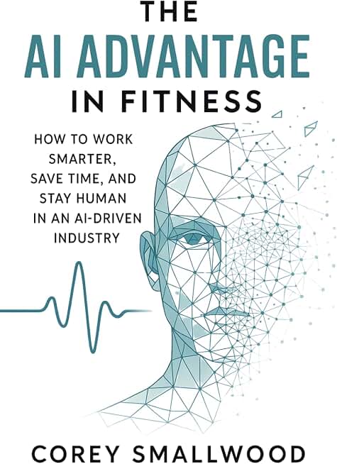 The AI Advantage in Fitness: How to Work Smarter, Save Time, and Stay Human in an AI-Driven Industry