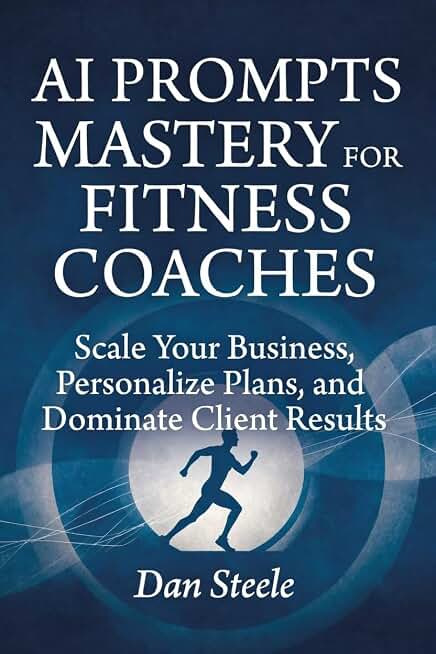 AI Prompts Mastery for Fitness Coaches: Scale Your Business, Personalize Plans, and Dominate Client Results